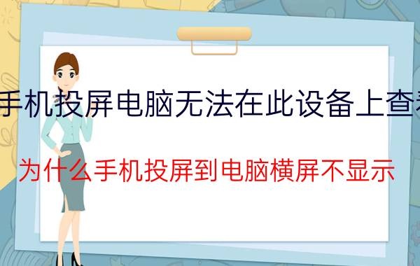 手机投屏电脑无法在此设备上查看 为什么手机投屏到电脑横屏不显示？